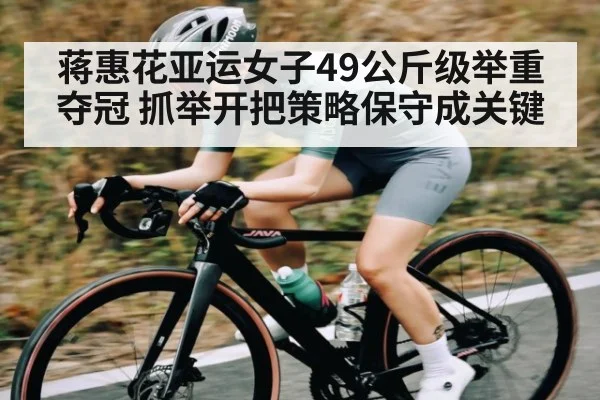 蒋惠花亚运女子49公斤级举重夺冠 抓举开把策略保守成关键 | kaiyun